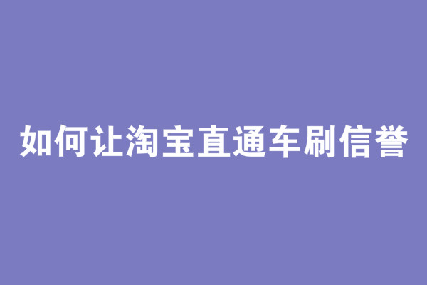 如何讓淘寶直通車刷信譽(yù)